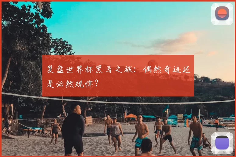 复盘世界杯黑马之旅:偶然奇迹还是必然规律?