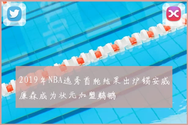 2019年NBA选秀首轮结果出炉锡安威廉森成为状元加盟鹈鹕