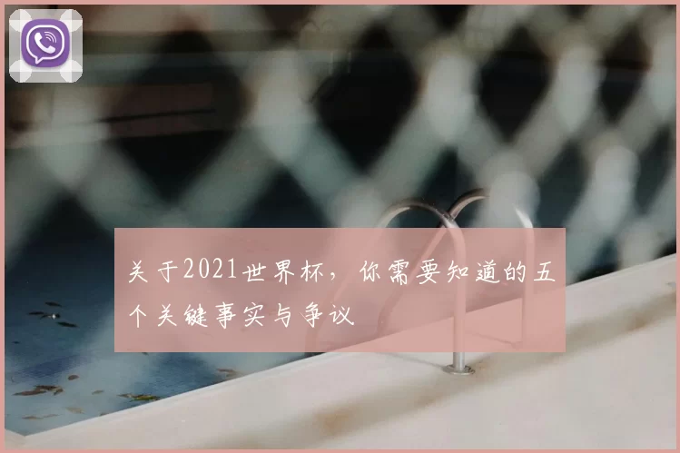 关于2021世界杯,你需要知道的五个关键事实与争议