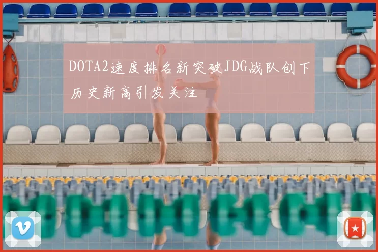 DOTA2速度排名新突破JDG战队创下历史新高引发关注