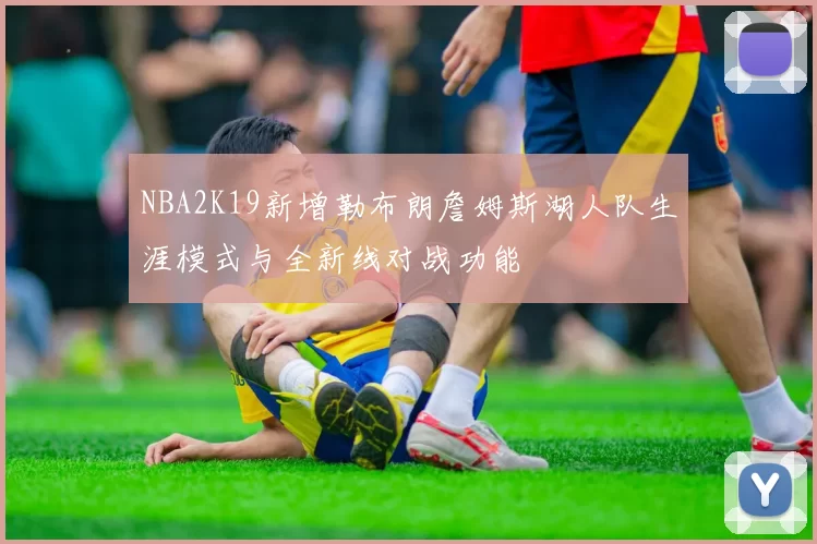 NBA2K19新增勒布朗詹姆斯湖人队生涯模式与全新线对战功能