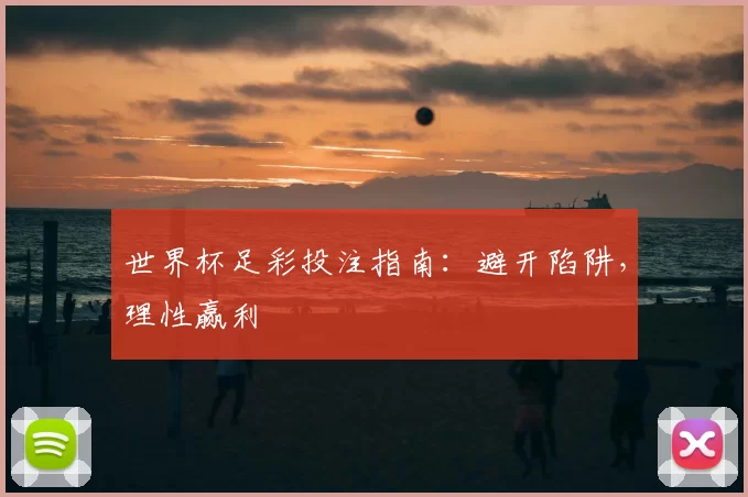 世界杯足彩投注指南：避开陷阱，理性赢利
