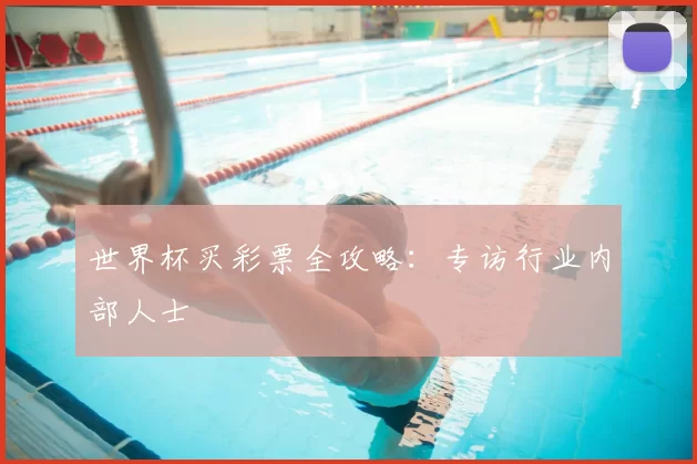 世界杯买彩票全攻略：专访行业内部人士