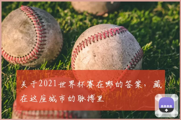 关于2021世界杯赛在哪的答案,藏在这座城市的脉搏里