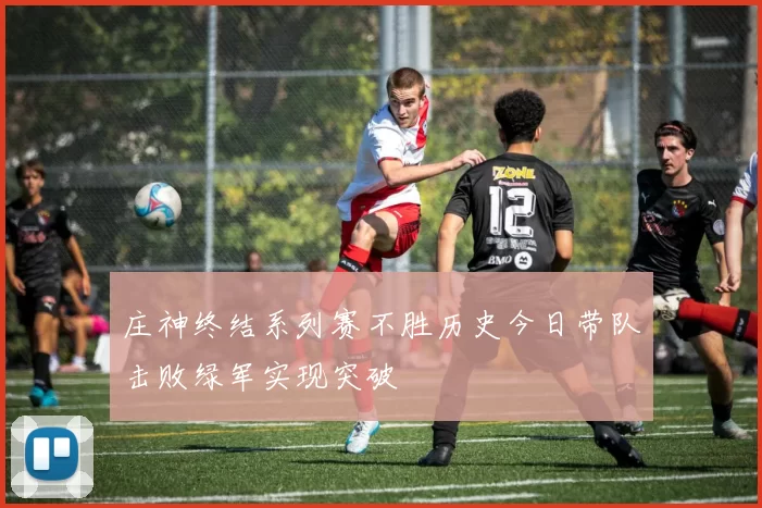 庄神终结系列赛不胜历史今日带队击败绿军实现突破
