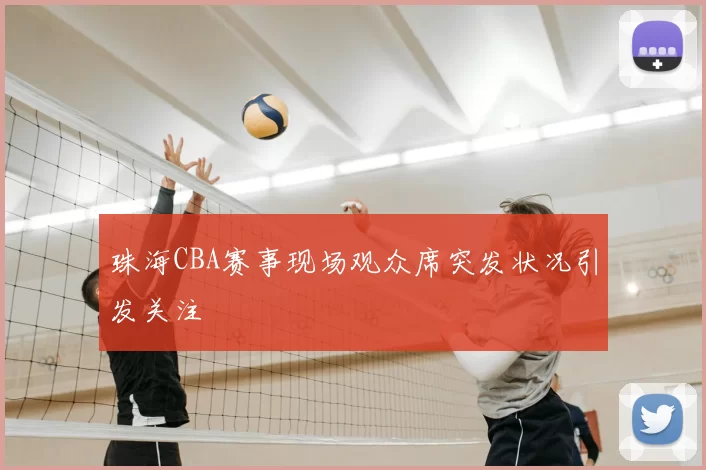 珠海CBA赛事现场观众席突发状况引发关注