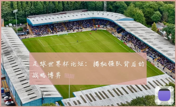 足球世界杯论坛:揭秘强队背后的战略博弈
