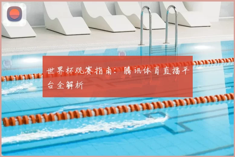 世界杯观赛指南:腾讯体育直播平台全解析