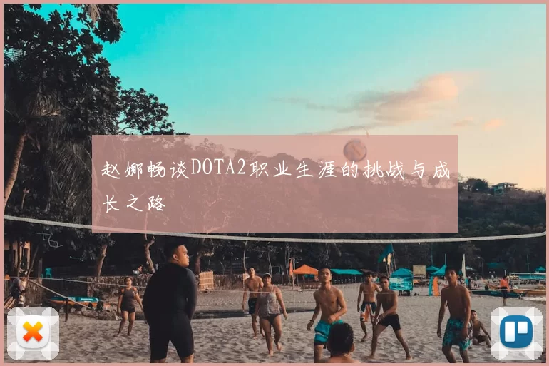 赵娜畅谈DOTA2职业生涯的挑战与成长之路