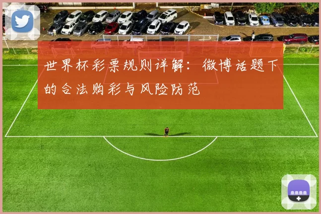 世界杯彩票规则详解:微博话题下的合法购彩与风险防范