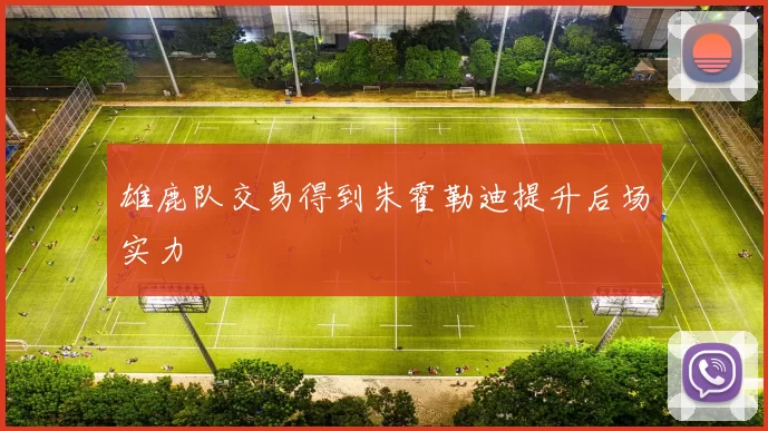 雄鹿队交易得到朱霍勒迪提升后场实力