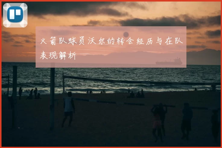 火箭队球员沃尔的转会经历与在队表现解析