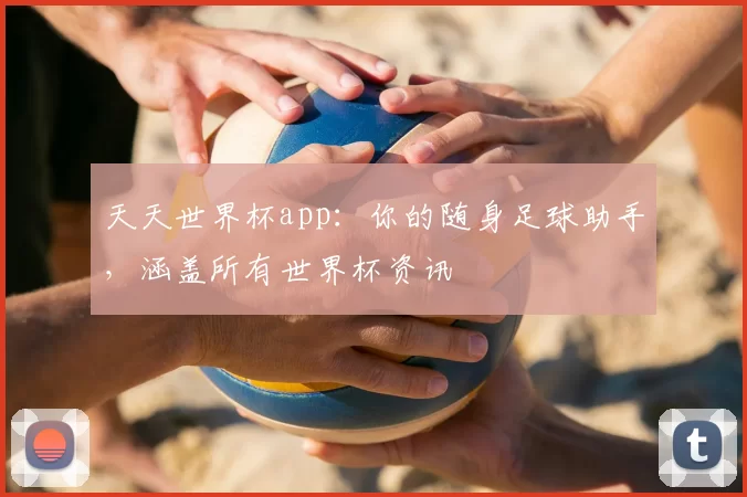 天天世界杯app:你的随身足球助手,涵盖所有世界杯资讯