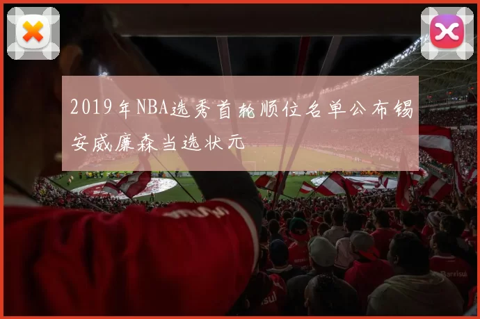 2019年NBA选秀首轮顺位名单公布锡安威廉森当选状元