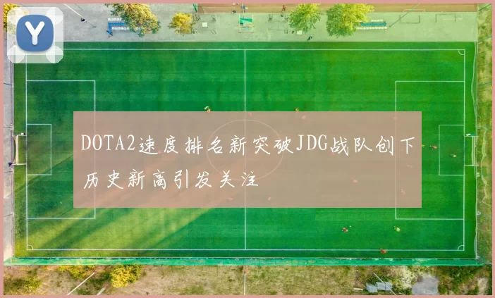 DOTA2速度排名新突破JDG战队创下历史新高引发关注