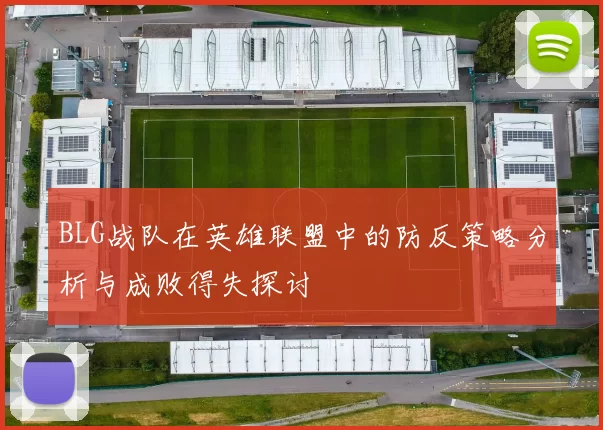 BLG战队在英雄联盟中的防反策略分析与成败得失探讨