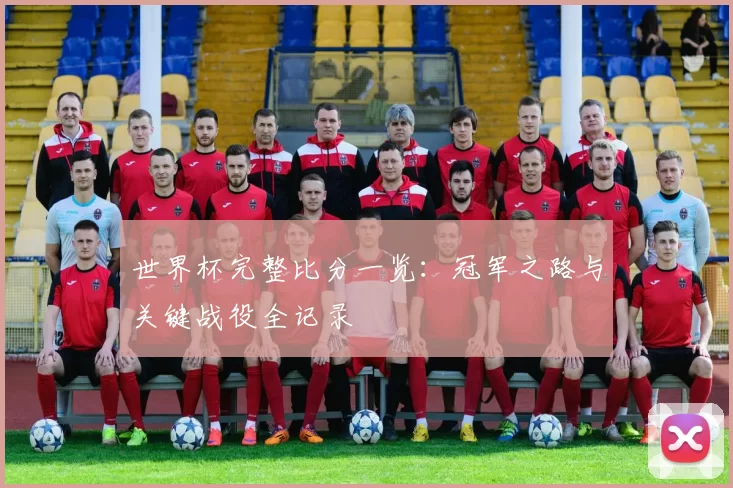 世界杯完整比分一览:冠军之路与关键战役全记录