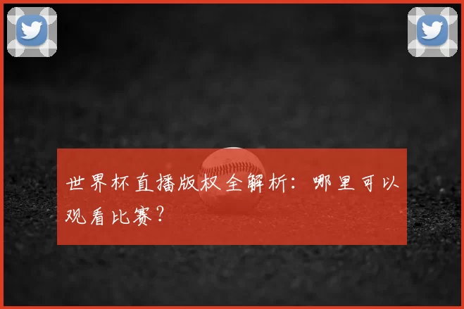 世界杯直播版权全解析:哪里可以观看比赛?