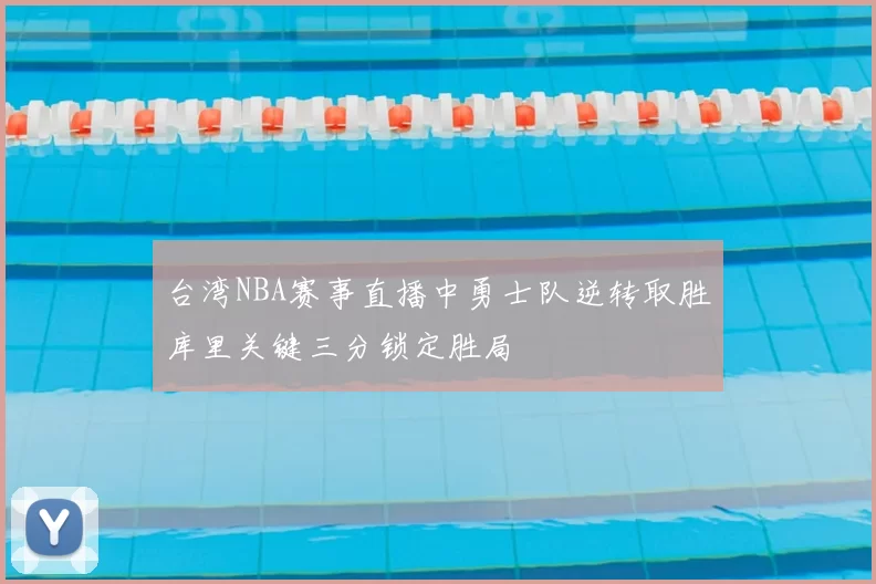 台湾NBA赛事直播中勇士队逆转取胜库里关键三分锁定胜局
