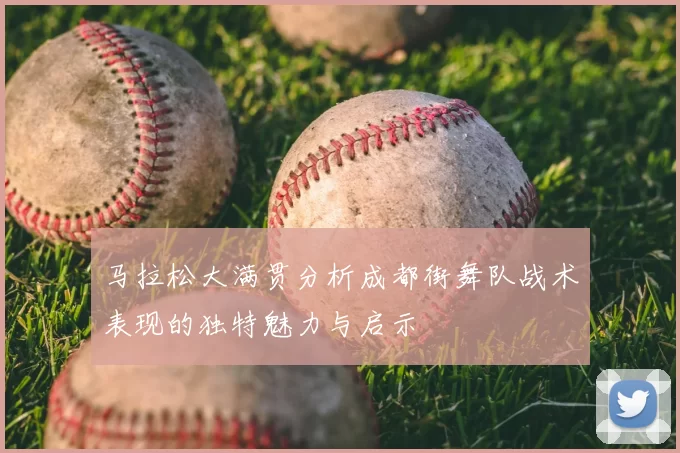 马拉松大满贯分析成都街舞队战术表现的独特魅力与启示