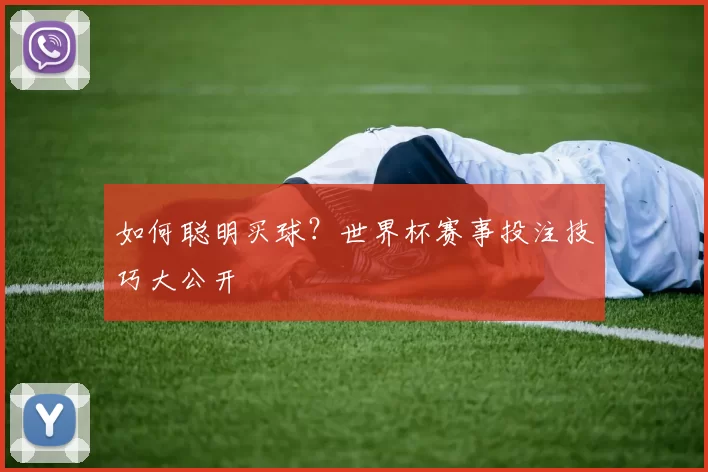 如何聪明买球?世界杯赛事投注技巧大公开