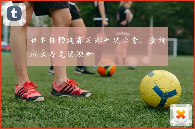世界杯预选赛足彩开奖公告：查询方式与兑奖须知