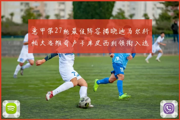 意甲第27轮最佳阵容揭晓迪马尔科帕夫洛维奇卢卡库皮西利领衔入选
