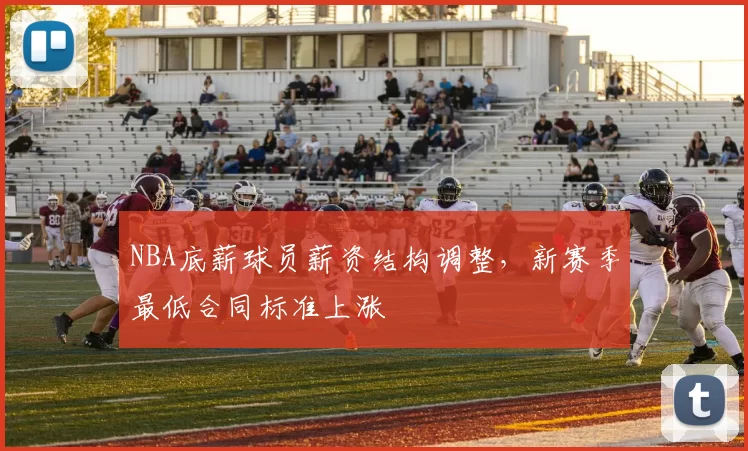 NBA底薪球员薪资结构调整,新赛季最低合同标准上涨