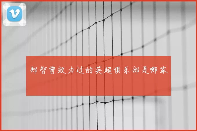 郑智曾效力过的英超俱乐部是哪家