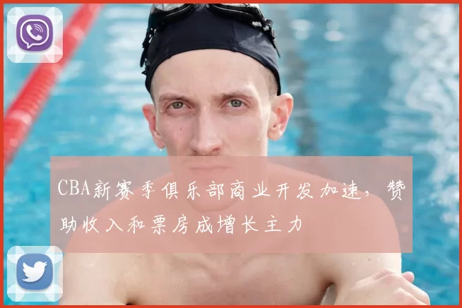 CBA新赛季俱乐部商业开发加速，赞助收入和票房成增长主力