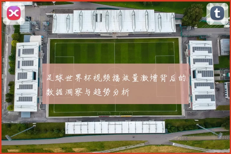 足球世界杯视频播放量激增背后的数据洞察与趋势分析