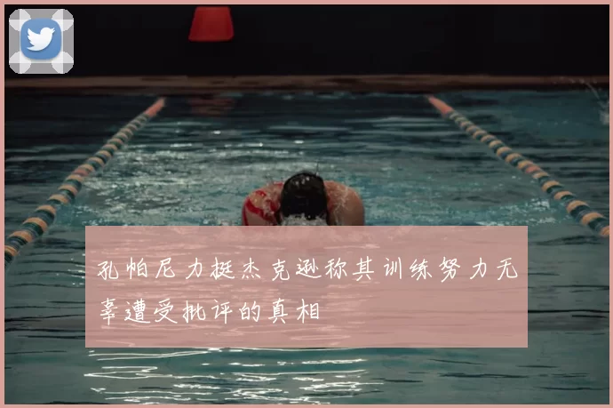 孔帕尼力挺杰克逊称其训练努力无辜遭受批评的真相