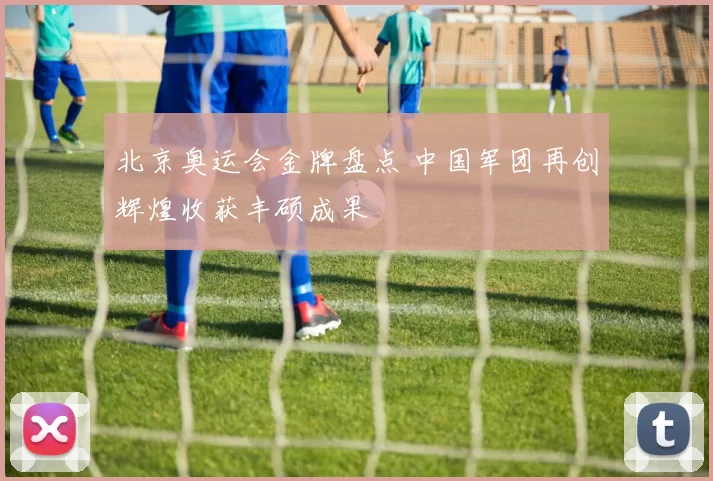 北京奥运会金牌盘点 中国军团再创辉煌收获丰硕成果