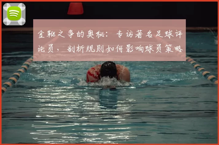 金靴之争的奥秘：专访著名足球评论员，剖析规则如何影响球员策略