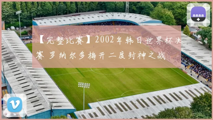【完整比赛】2002年韩日世界杯决赛 罗纳尔多梅开二度封神之战