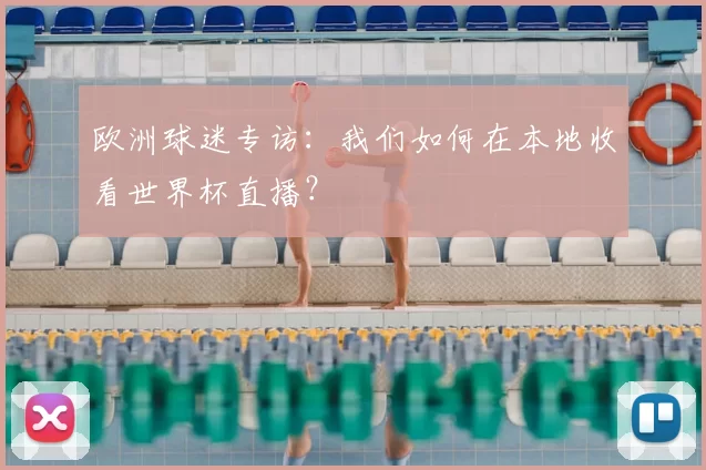 欧洲球迷专访:我们如何在本地收看世界杯直播?