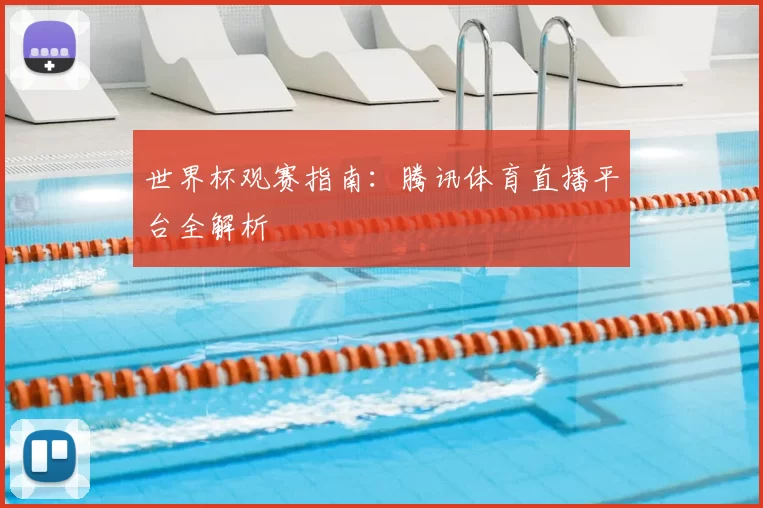 世界杯观赛指南:腾讯体育直播平台全解析