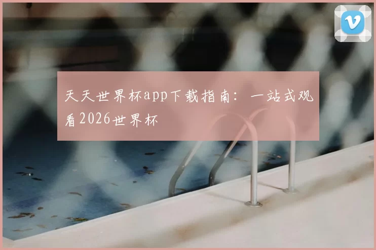 天天世界杯app下载指南：一站式观看2026世界杯