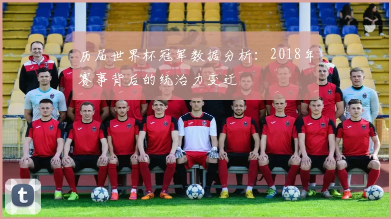 历届世界杯冠军数据分析:2018年赛事背后的统治力变迁