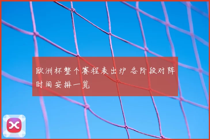 欧洲杯整个赛程表出炉 各阶段对阵时间安排一览