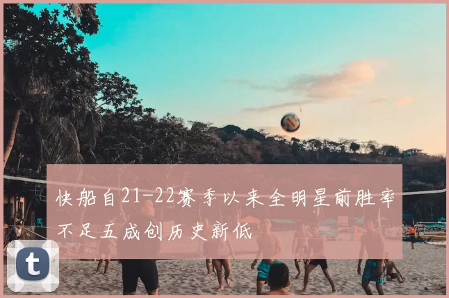 快船自21-22赛季以来全明星前胜率不足五成创历史新低