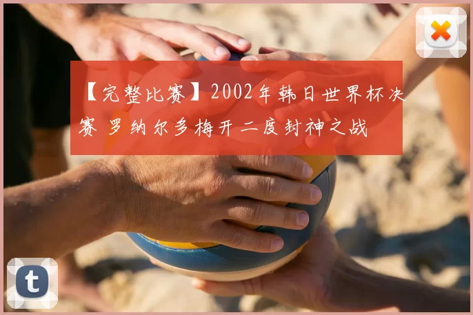 【完整比赛】2002年韩日世界杯决赛 罗纳尔多梅开二度封神之战