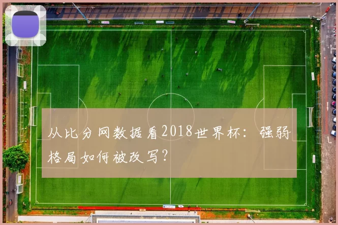 从比分网数据看2018世界杯：强弱格局如何被改写？