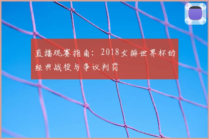 直播观赛指南:2018女排世界杯的经典战役与争议判罚