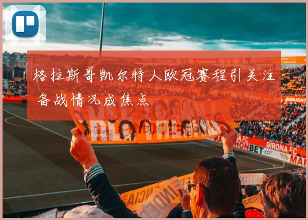 格拉斯哥凯尔特人欧冠赛程引关注 备战情况成焦点