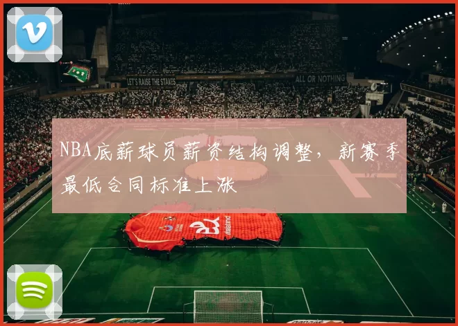 NBA底薪球员薪资结构调整,新赛季最低合同标准上涨