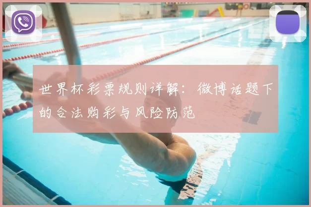 世界杯彩票规则详解:微博话题下的合法购彩与风险防范