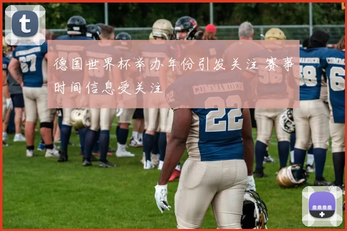 德国世界杯举办年份引发关注 赛事时间信息受关注