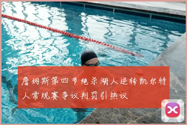 詹姆斯第四节绝杀湖人逆转凯尔特人常规赛争议判罚引热议