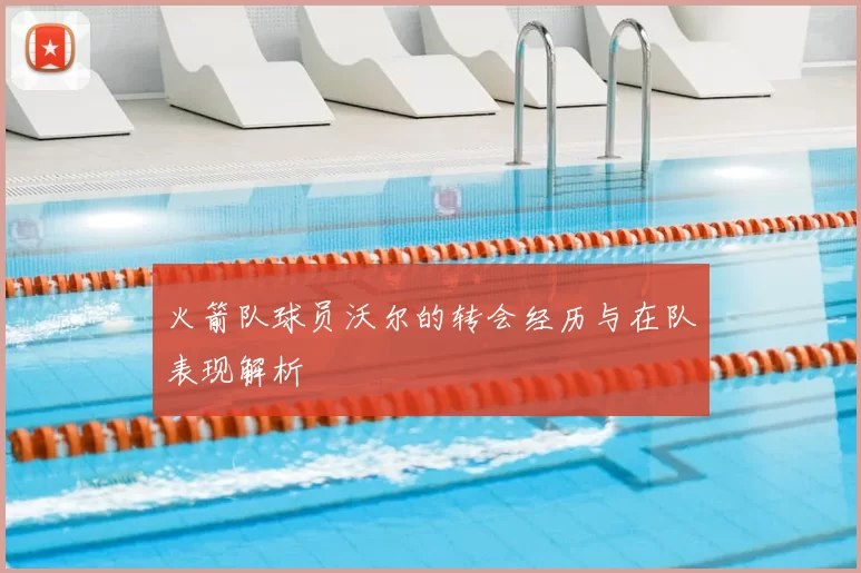 火箭队球员沃尔的转会经历与在队表现解析